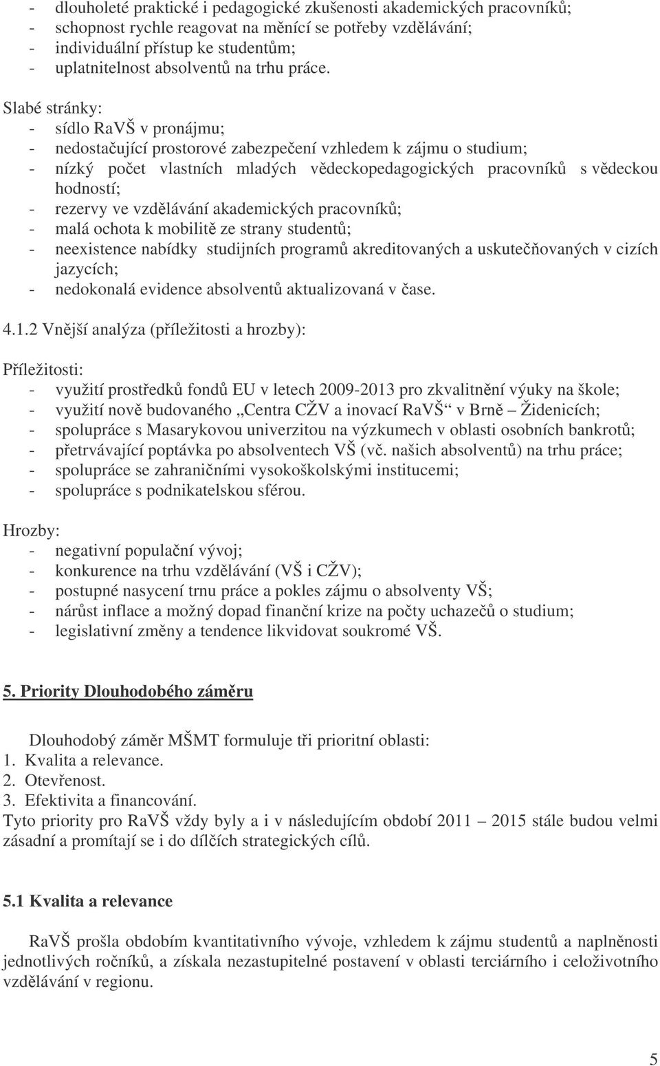 Slabé stránky: - sídlo RaVŠ v pronájmu; - nedostaující prostorové zabezpeení vzhledem k zájmu o studium; - nízký poet vlastních mladých vdeckopedagogických pracovník s vdeckou hodností; - rezervy ve