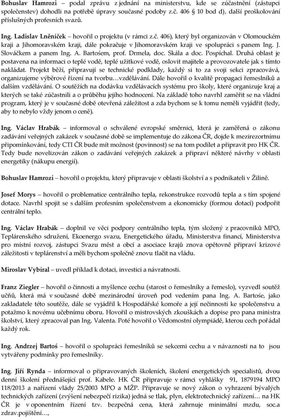 A. Bartośem, prof. Drmela, doc. Skála a doc. Pospíchal. Druhá oblast je postavena na informaci o teplé vodě, teplé užitkové vodě, oslovit majitele a provozovatele jak s tímto nakládat.