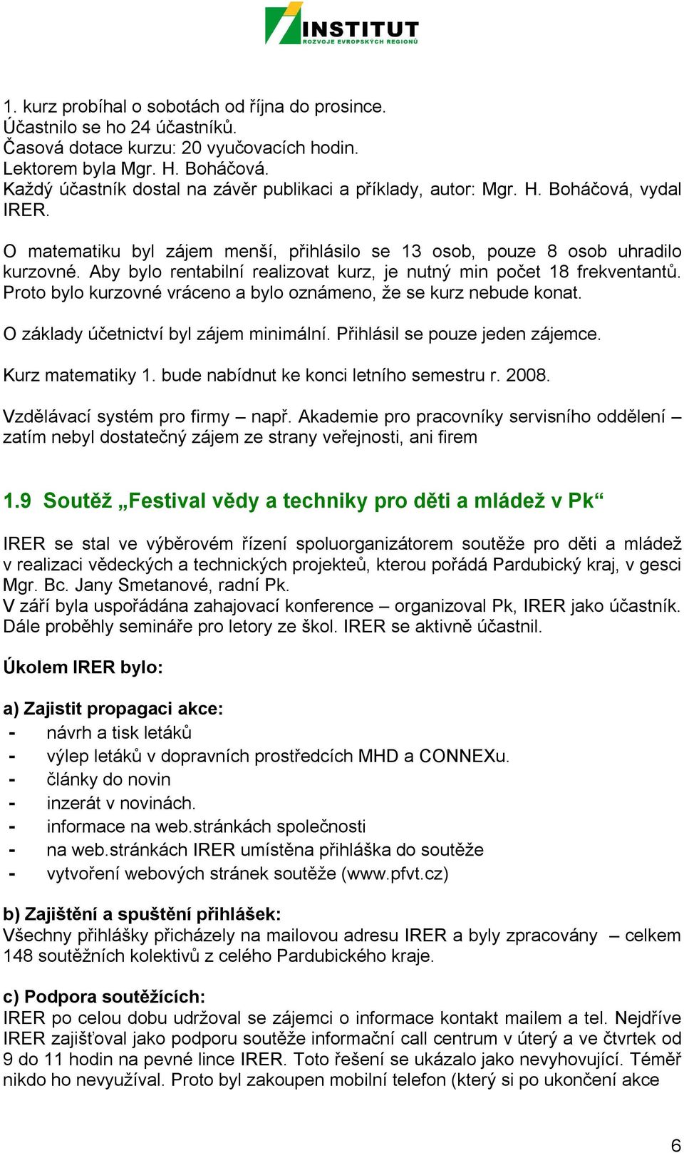 Aby bylo rentabilní realizovat kurz, je nutný min počet 18 frekventantů. Proto bylo kurzovné vráceno a bylo oznámeno, že se kurz nebude konat. O základy účetnictví byl zájem minimální.