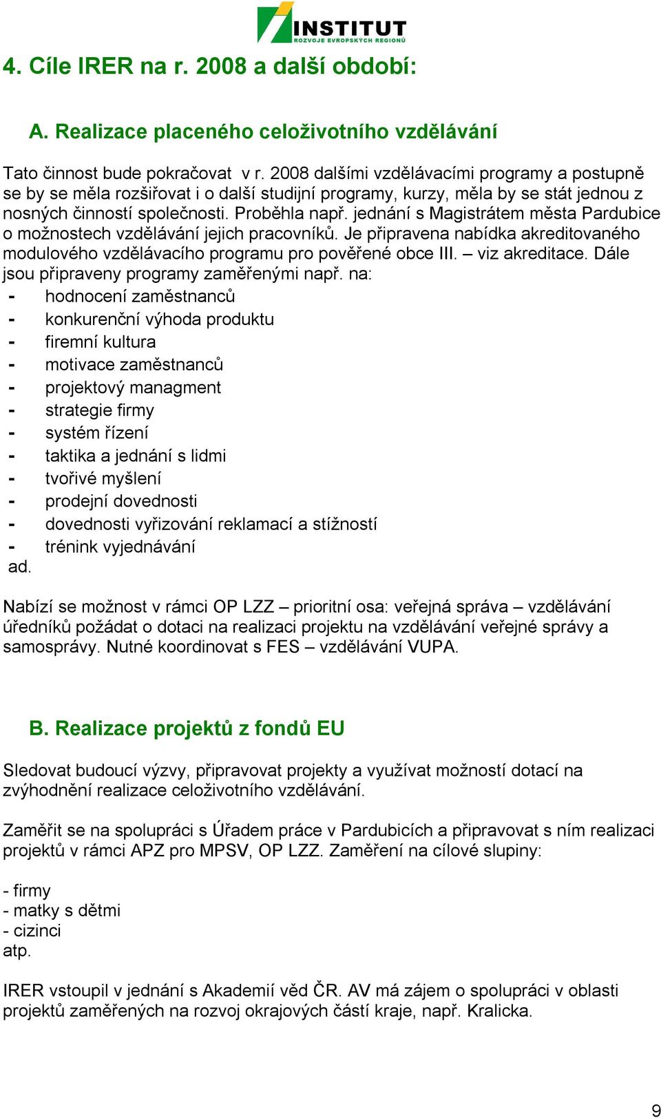 jednání s Magistrátem města Pardubice o možnostech vzdělávání jejich pracovníků. Je připravena nabídka akreditovaného modulového vzdělávacího programu pro pověřené obce III. viz akreditace.