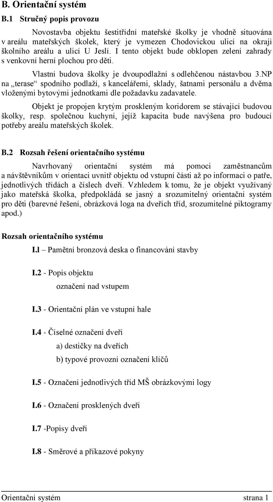 I tento objekt bude obklopen zelení zahrady s venkovní herní plochou pro děti. Vlastní budova školky je dvoupodlažní s odlehčenou nástavbou 3.