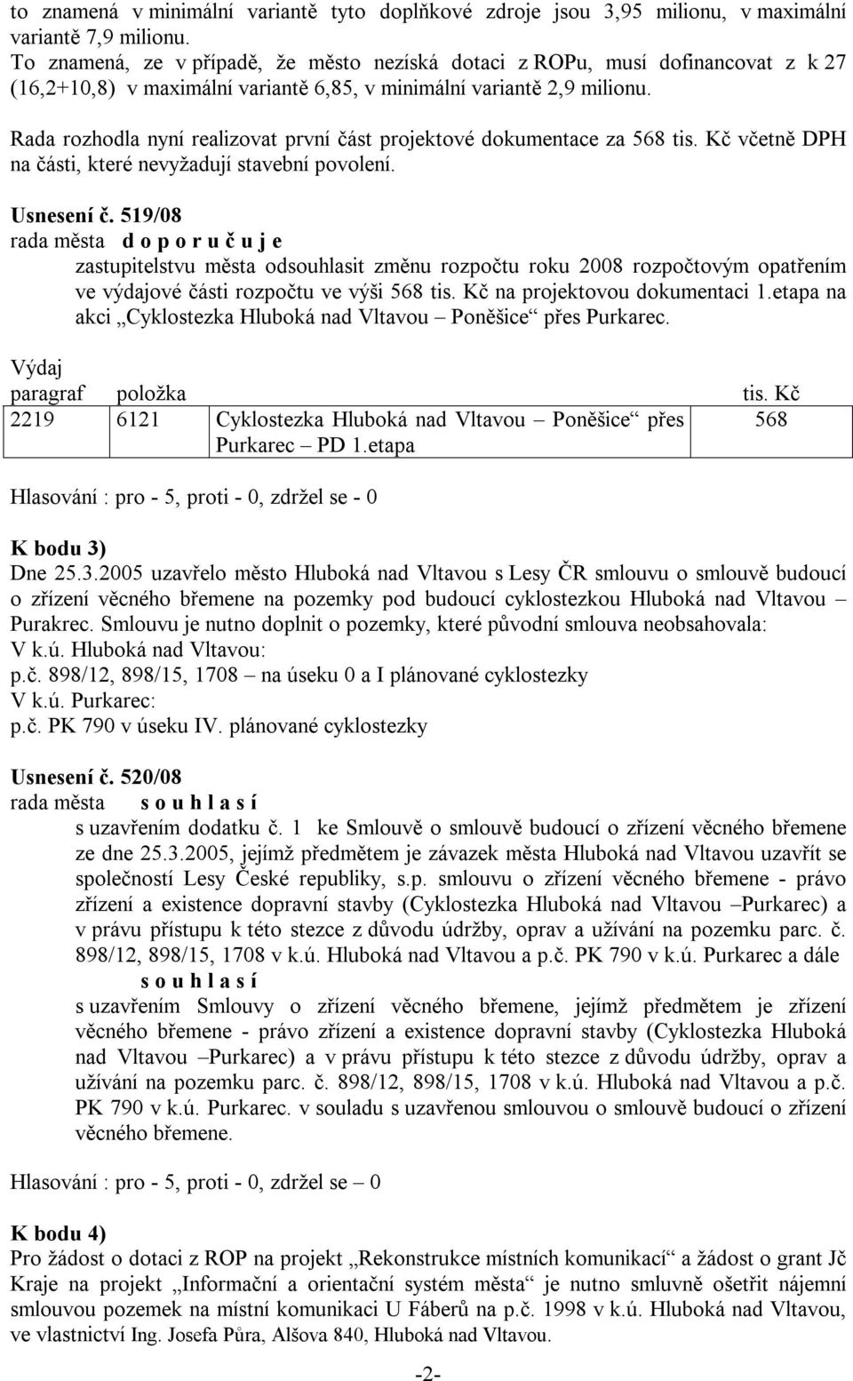 Rada rozhodla nyní realizovat první část projektové dokumentace za 568 tis. Kč včetně DPH na části, které nevyžadují stavební povolení. Usnesení č.