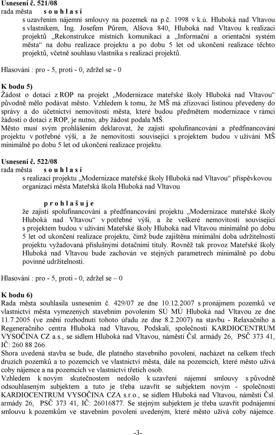 realizace těchto projektů, včetně souhlasu vlastníka s realizací projektů. K bodu 5) Žádost o dotaci z ROP na projekt Modernizace mateřské školy Hluboká nad Vltavou původně mělo podávat město.