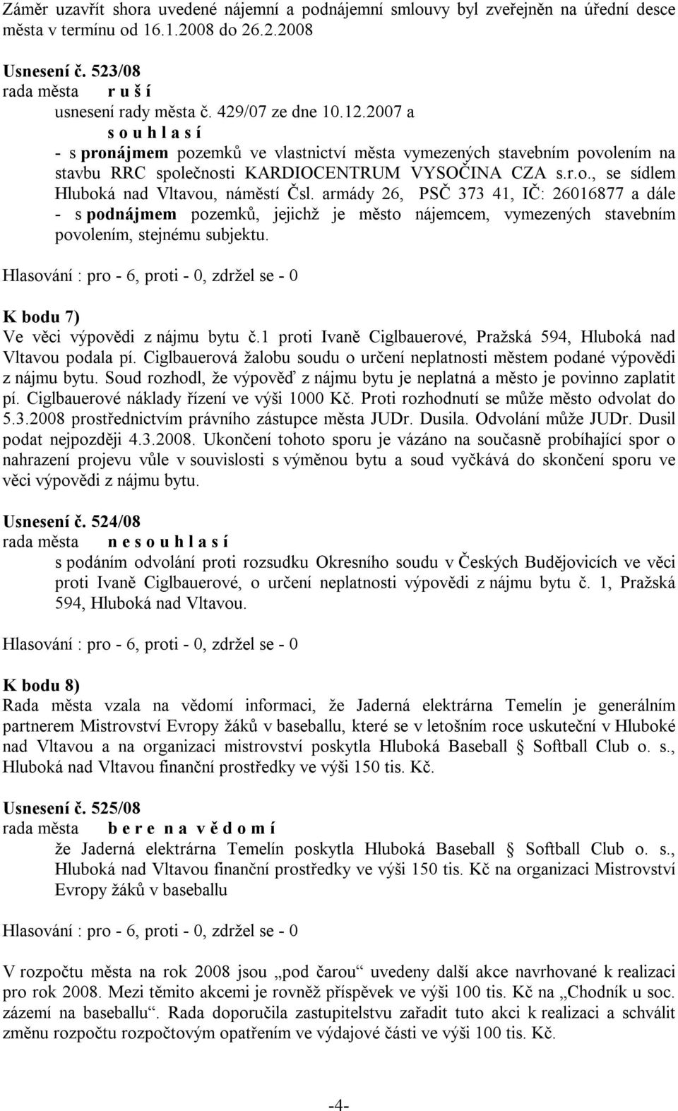 armády 26, PSČ 373 41, IČ: 26016877 a dále - s podnájmem pozemků, jejichž je město nájemcem, vymezených stavebním povolením, stejnému subjektu. K bodu 7) Ve věci výpovědi z nájmu bytu č.