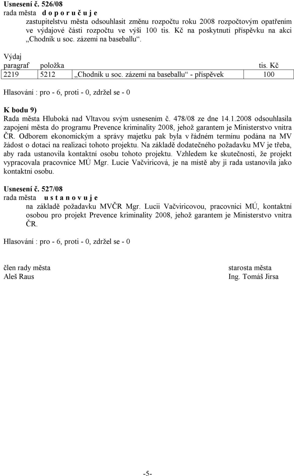 zázemí na baseballu - příspěvek 100 K bodu 9) Rada města Hluboká nad Vltavou svým usnesením č. 478/08 ze dne 14.1.2008 odsouhlasila zapojení města do programu Prevence kriminality 2008, jehož garantem je Ministerstvo vnitra ČR.