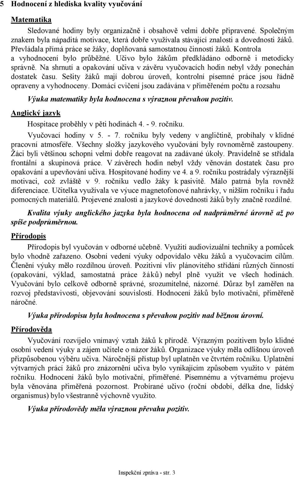 Kontrola a vyhodnocení bylo průběžné. Učivo bylo žákům předkládáno odborně i metodicky správně. Na shrnutí a opakování učiva v závěru vyučovacích hodin nebyl vždy ponechán dostatek času.