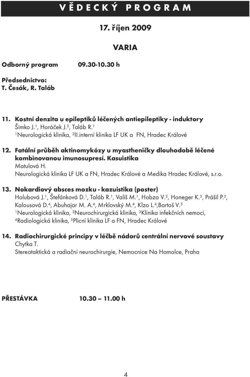 Neurologická klinika LF UK a FN, Hradec Králové a Medika Hradec Králové, s.r.o. 3. Nokardiový absces mozku - kazuistika (poster) Holubová J., Štefánková D., Taláb R., Vališ M., Hobza V. 2, Honeger K.