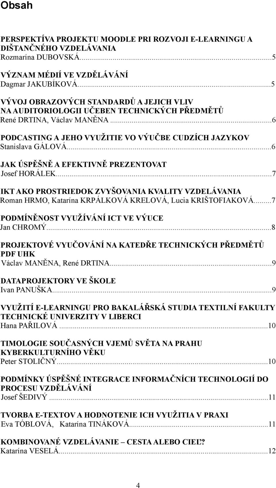 ..6 JAK ÚSPĚŠNĚ A EFEKTIVNĚ PREZENTOVAT Josef HORÁLEK...7 IKT AKO PROSTRIEDOK ZVYŠOVANIA KVALITY VZDELÁVANIA Roman HRMO, Katarína KRPÁLKOVÁ KRELOVÁ, Lucia KRIŠTOFIAKOVÁ.