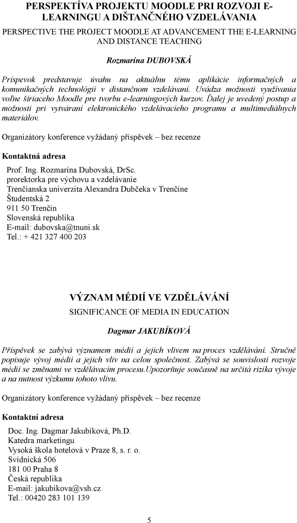 Ďalej je uvedený postup a možnosti pri vytváraní elektronického vzdelávacieho programu a multimediálnych materiálov. Organizátory konference vyžádaný příspěvek bez recenze Kontaktná adresa Prof. Ing.