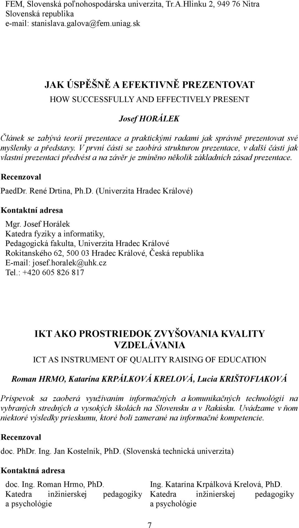 V první části se zaobírá strukturou prezentace, v další části jak vlastní prezentaci předvést a na závěr je zmíněno několik základních zásad prezentace. PaedDr. René Drtina, Ph.D. (Univerzita Hradec Králové) Mgr.