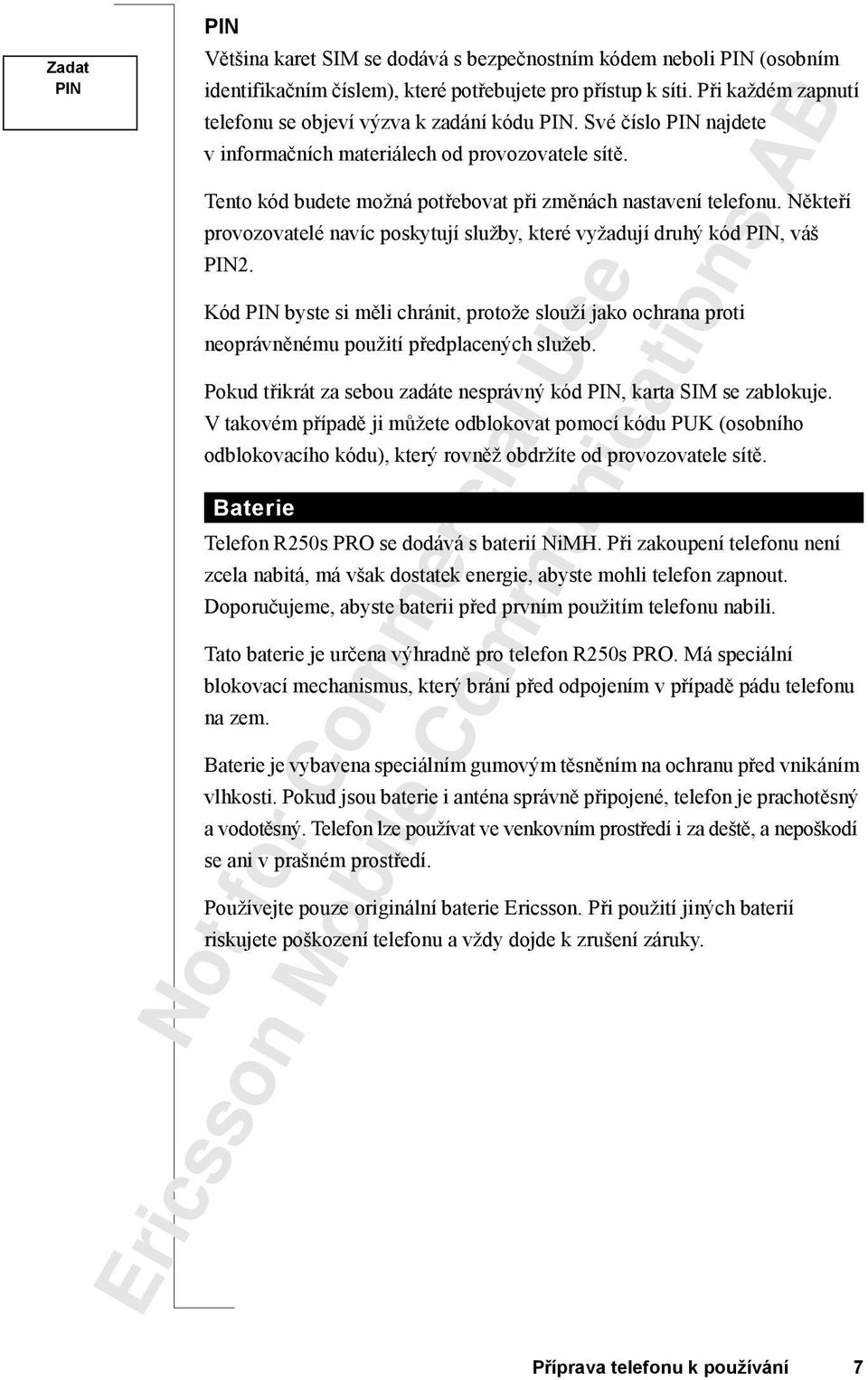 Někteří provozovatelé navíc poskytují služby, které vyžadují druhý kód PIN, váš PIN2. Kód PIN byste si měli chránit, protože slouží jako ochrana proti neoprávněnému použití předplacených služeb.