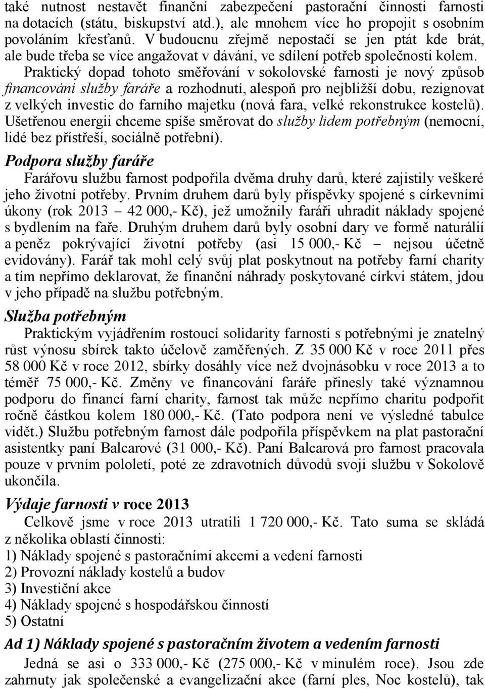 Praktický dopad tohoto směřování v sokolovské farnosti je nový způsob financování služby faráře a rozhodnutí, alespoň pro nejbližší dobu, rezignovat z velkých investic do farního majetku (nová fara,