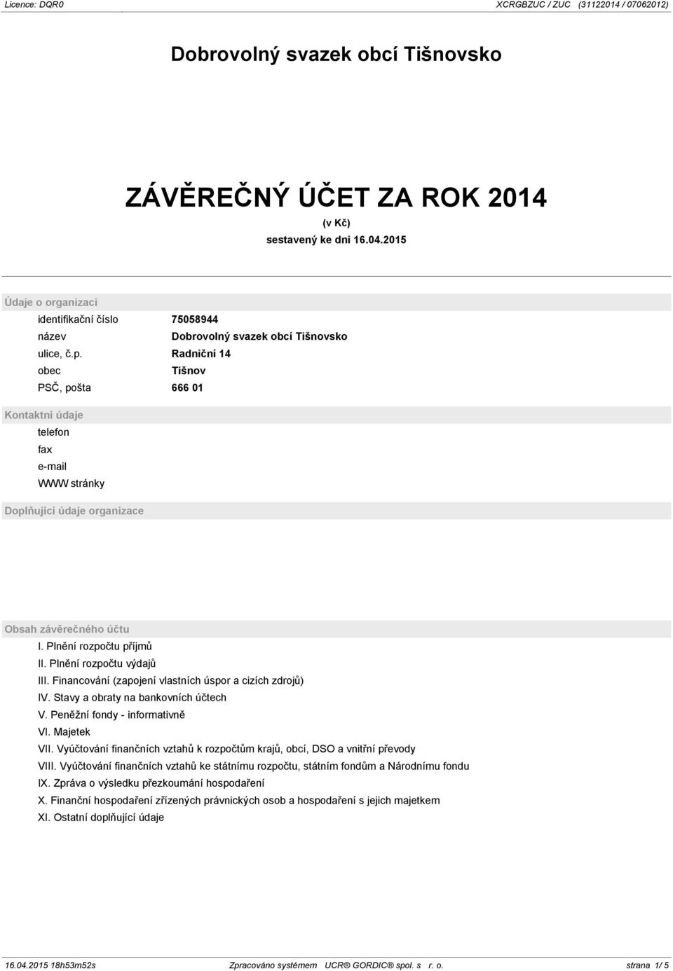 Financování (zapojení vlastních úspor a cizích zdrojů) IV. Stavy a obraty na bankovních účtech V. Peněžní fondy - informativně VI. Majetek VII.