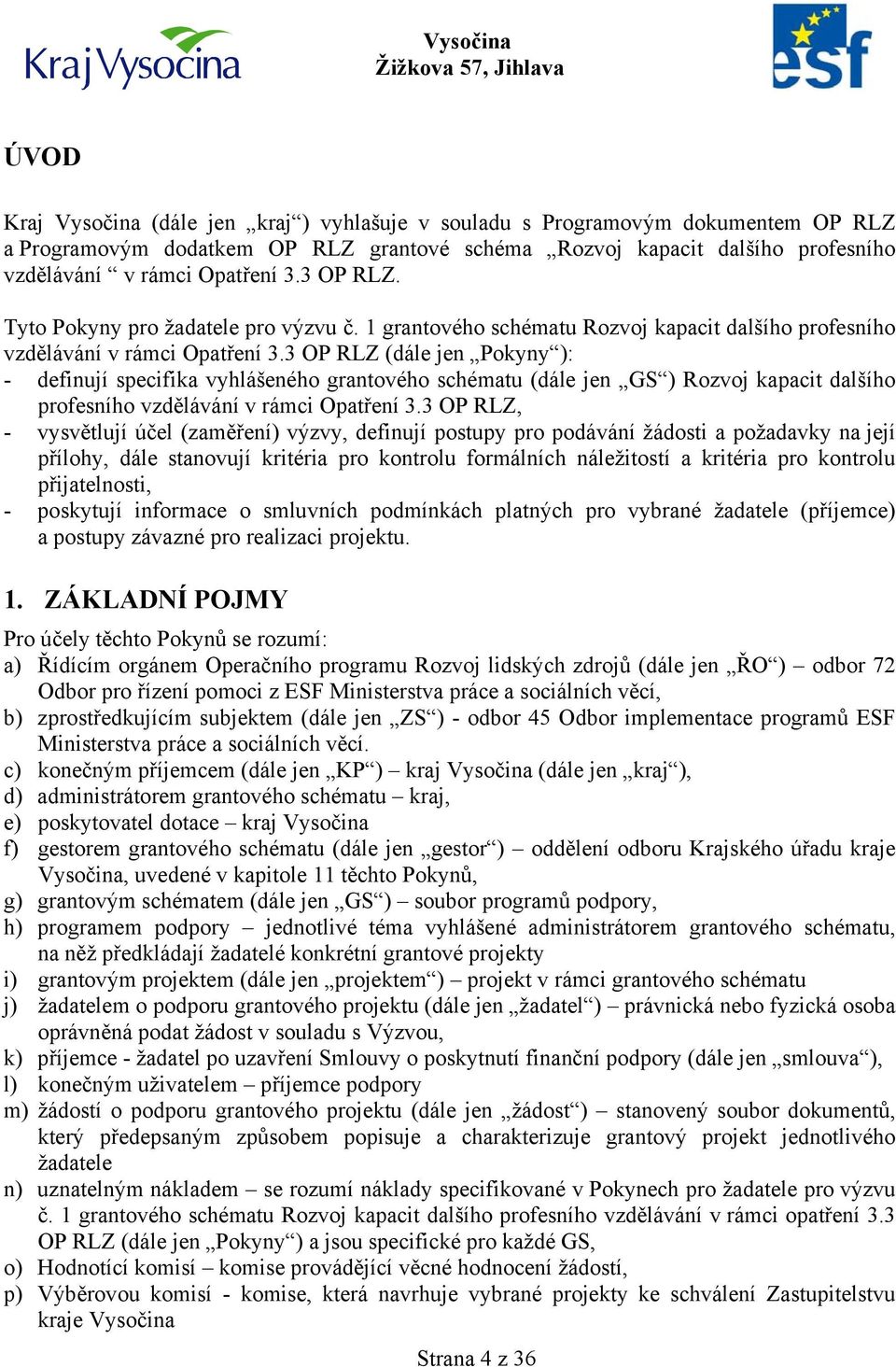 3 OP RLZ (dále jen Pokyny ): - definují specifika vyhlášeného grantového schématu (dále jen GS ) Rozvoj kapacit dalšího profesního vzdělávání v rámci Opatření 3.