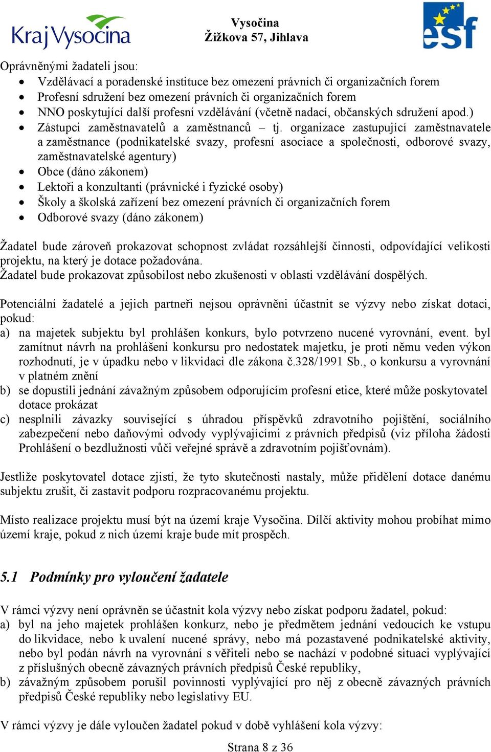 organizace zastupující zaměstnavatele a zaměstnance (podnikatelské svazy, profesní asociace a společnosti, odborové svazy, zaměstnavatelské agentury) Obce (dáno zákonem) Lektoři a konzultanti