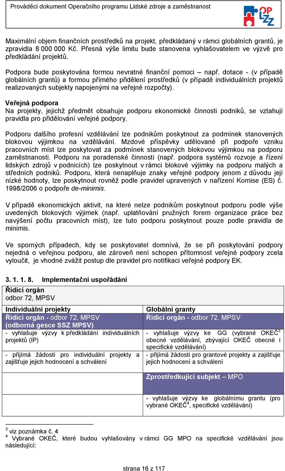 dotace - (v případě globálních grantů) a formou přímého přidělení prostředků (v případě individuálních projektů realizovaných subjekty napojenými na veřejné rozpočty).