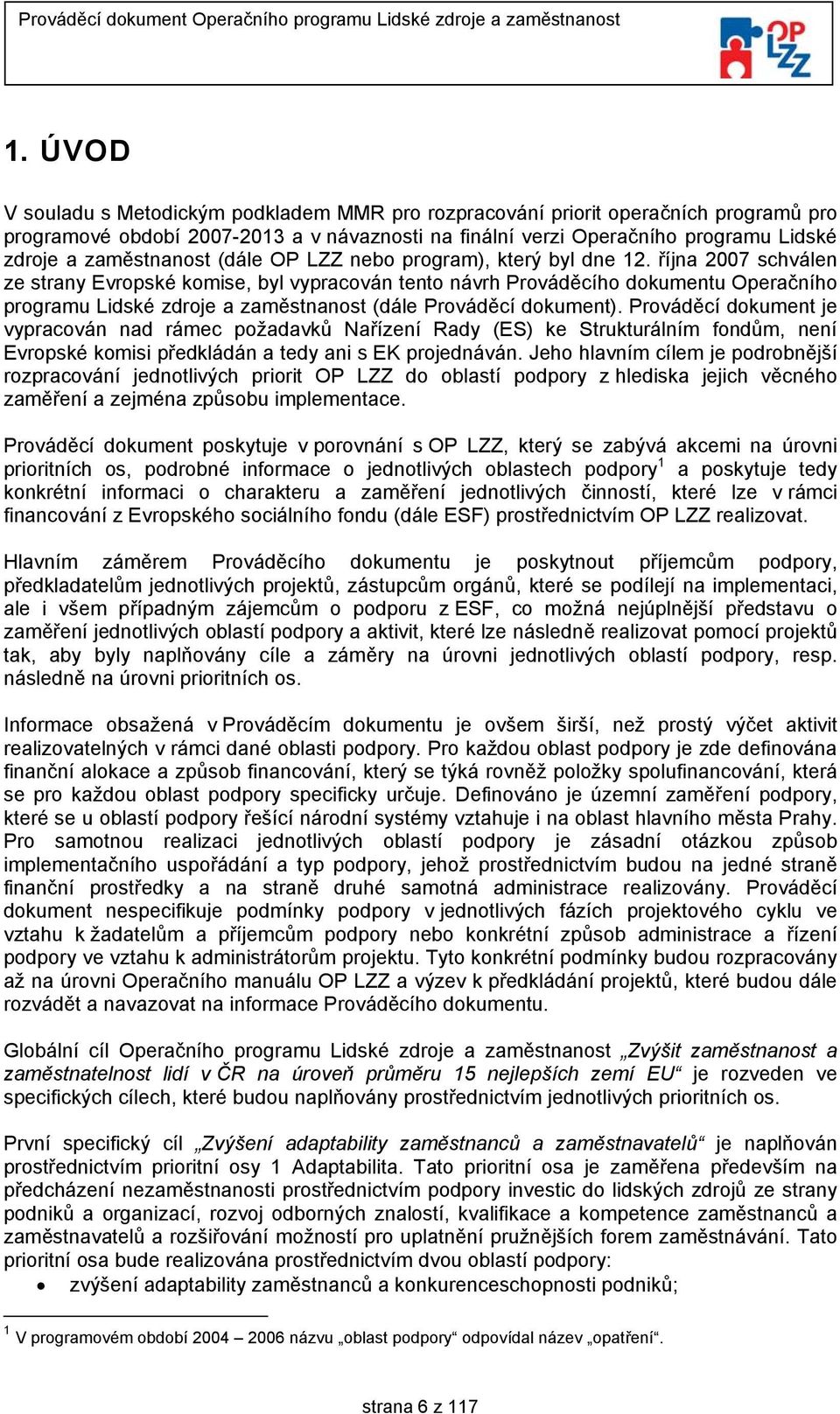 října 2007 schválen ze strany Evropské komise, byl vypracován tento návrh Prováděcího dokumentu Operačního programu Lidské zdroje a zaměstnanost (dále Prováděcí dokument).