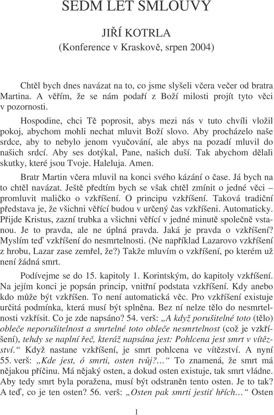 Aby procházelo naše srdce, aby to nebylo jenom vyuování, ale abys na pozadí mluvil do našich srdcí. Aby ses dotýkal, Pane, našich duší. Tak abychom dlali skutky, které jsou Tvoje. Haleluja. Amen.