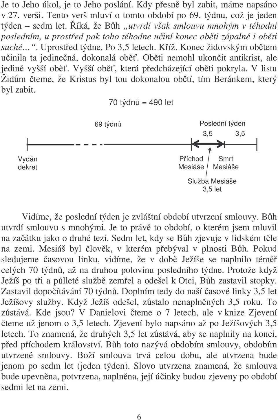 Konec židovským obtem uinila ta jedinená, dokonalá ob. Obti nemohl ukonit antikrist, ale jedin vyšší ob. Vyšší ob, která pedcházející obti pokryla.