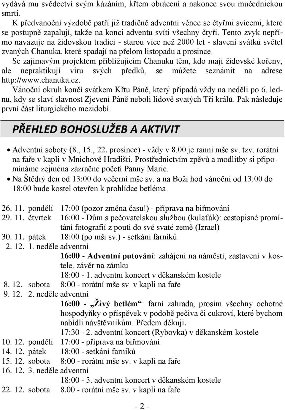 Tento zvyk nepřímo navazuje na židovskou tradici - starou více než 2000 let - slavení svátků světel zvaných Chanuka, které spadají na přelom listopadu a prosince.