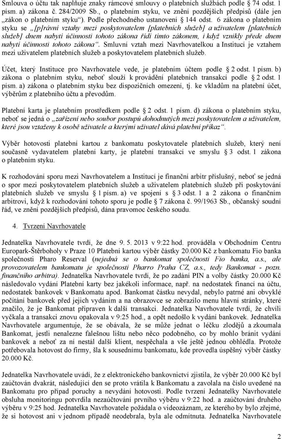 6 zákona o platebním styku se [p]rávní vztahy mezi poskytovatelem [platebních služeb] a uživatelem [platebních služeb] dnem nabytí účinnosti tohoto zákona řídí tímto zákonem, i když vznikly přede