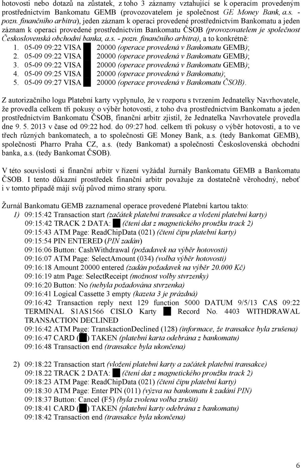 banka, a.s. - pozn. finančního arbitra), a to konkrétně: 1. 05-09 09:22 VISA 20000 (operace provedená v Bankomatu GEMB); 2. 05-09 09:22 VISA 20000 (operace provedená v Bankomatu GEMB); 3.