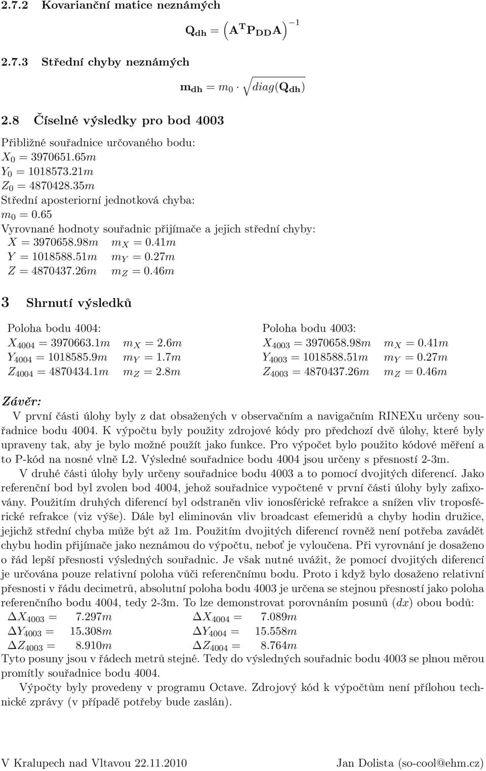 51m m Y = 0.27m Z = 4870437.26m m Z = 0.46m 3 Shrnutí výsledků Poloha bodu 4004: X 4004 = 3970663.1m Y 4004 = 1018585.9m Z 4004 = 4870434.1m m X = 2.6m m Y = 1.7m m Z = 2.