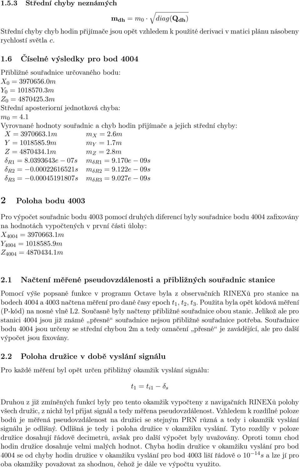 1 Vyrovnané hodnoty souřadnic a chyb hodin přijímače a jejich střední chyby: X = 3970663.1m m X = 2.6m Y = 1018585.9m m Y = 1.7m Z = 4870434.1m m Z = 2.8m δ R1 = 8.0393643e 07s m δr1 = 9.
