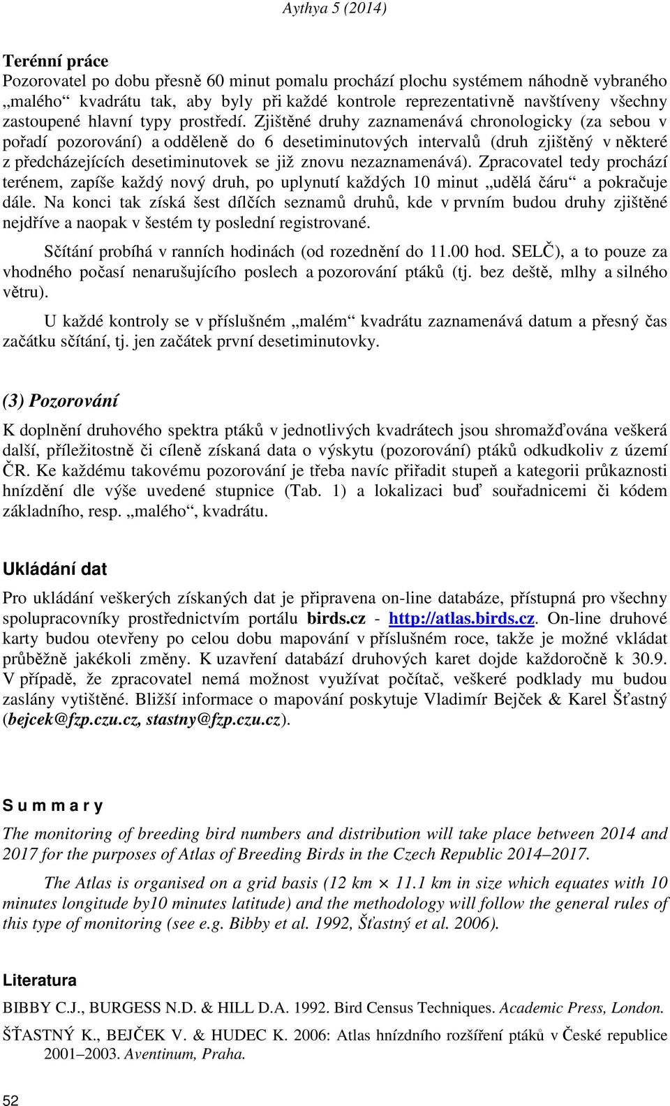 Zjištěné druhy zaznamenává chronologicky (za sebou v pořadí pozorování) a odděleně do 6 desetiminutových intervalů (druh zjištěný v některé z předcházejících desetiminutovek se již znovu