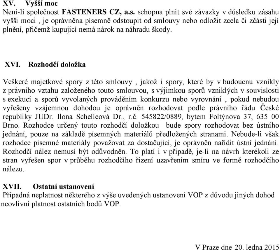 XVI. Rozhodčí doložka Veškeré majetkové spory z této smlouvy, jakož i spory, které by v budoucnu vznikly z právního vztahu založeného touto smlouvou, s výjimkou sporů vzniklých v souvislosti s