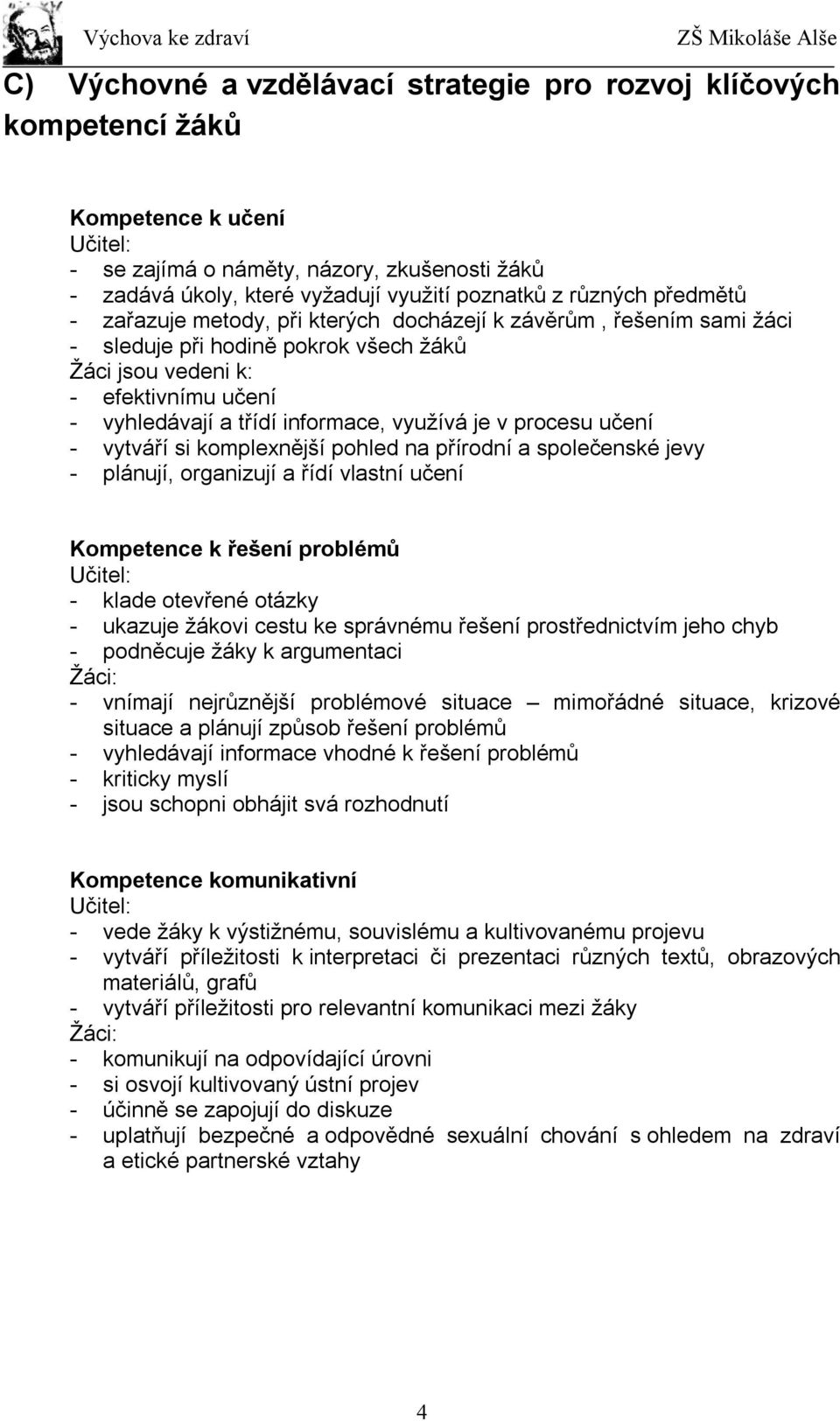 využívá je v procesu učení - vytváří si komplexnější pohled na přírodní a společenské jevy - plánují, organizují a řídí vlastní učení Kompetence k řešení problémů Učitel: - klade otevřené otázky -