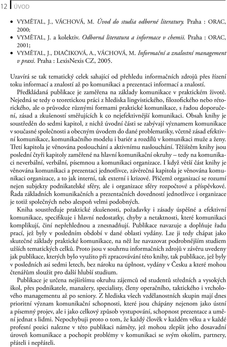 Uzavírá se tak tematický celek sahající od přehledu informačních zdrojů přes řízení toku informací a znalostí až po komunikaci a prezentaci informací a znalostí.