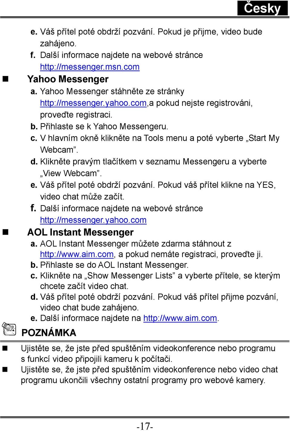 V hlavním okně klikněte na Tools menu a poté vyberte Start My Webcam. d. Klikněte pravým tlačítkem v seznamu Messengeru a vyberte View Webcam. e. Váš přítel poté obdrží pozvání.