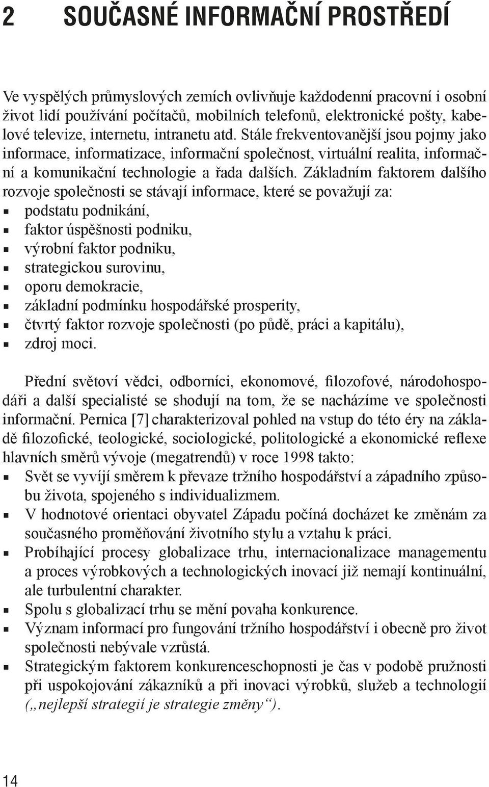 Základním faktorem dalšího rozvoje společnosti se stávají informace, které se považují za: podstatu podnikání, faktor úspěšnosti podniku, výrobní faktor podniku, strategickou surovinu, oporu