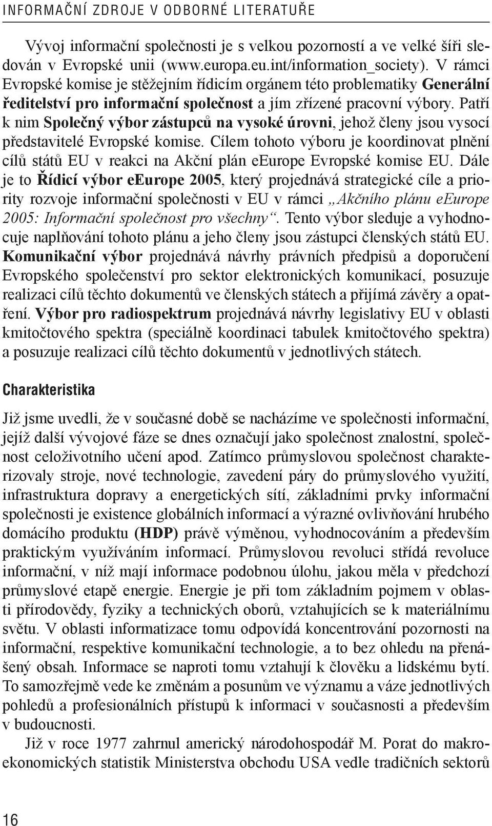 Patří k nim Společný výbor zástupců na vysoké úrovni, jehož členy jsou vysocí představitelé Evropské komise.
