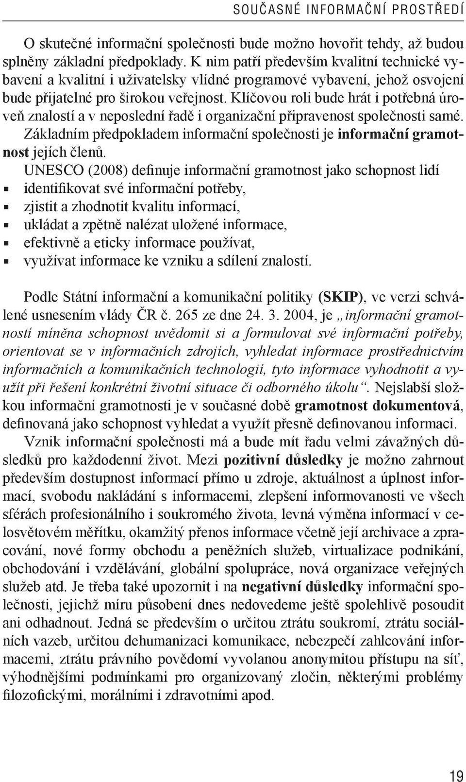 Klíčovou roli bude hrát i potřebná úroveň znalostí a v neposlední řadě i organizační připravenost společnosti samé. Základním předpokladem informační společnosti je informační gramotnost jejích členů.