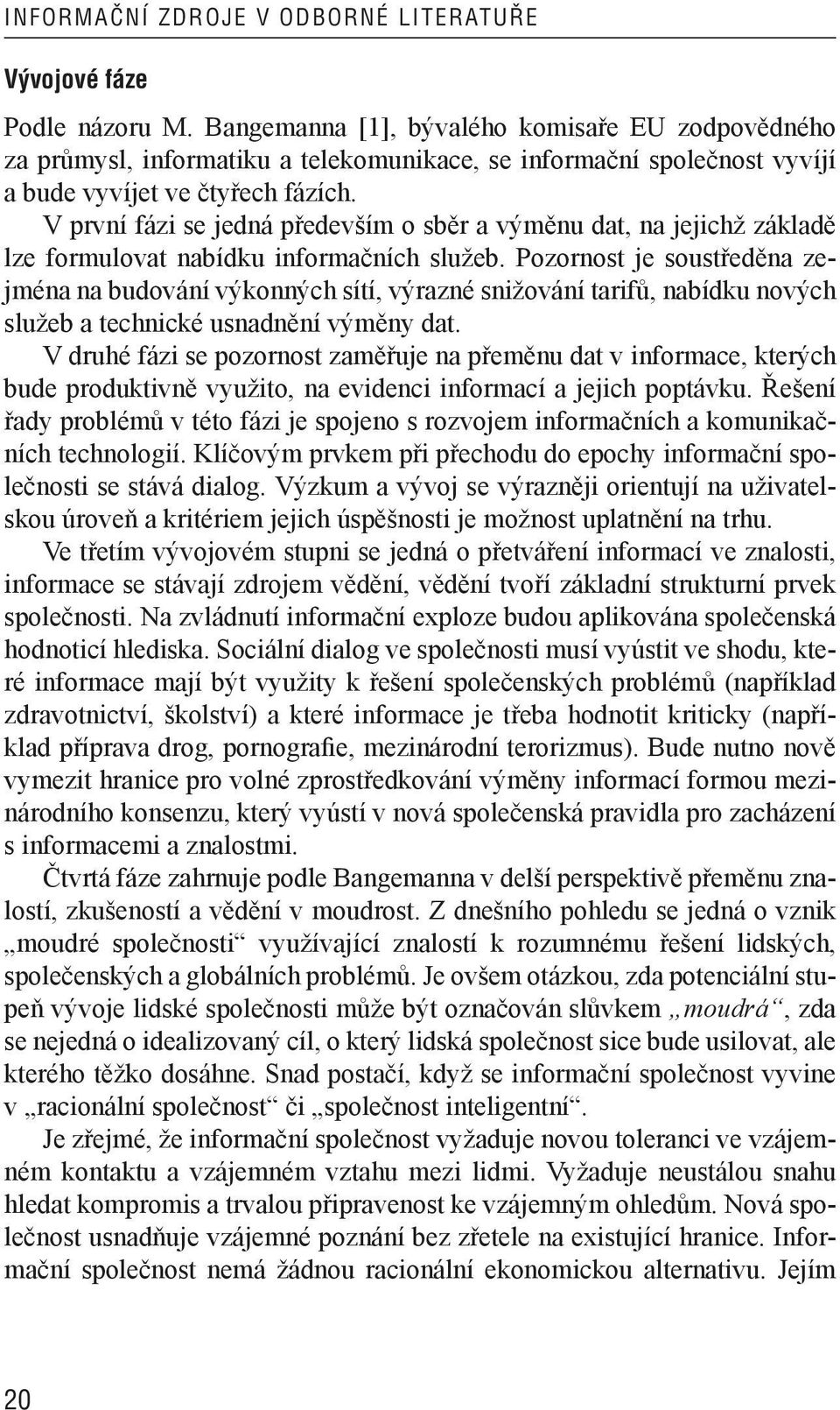 V první fázi se jedná především o sběr a výměnu dat, na jejichž základě lze formulovat nabídku informačních služeb.