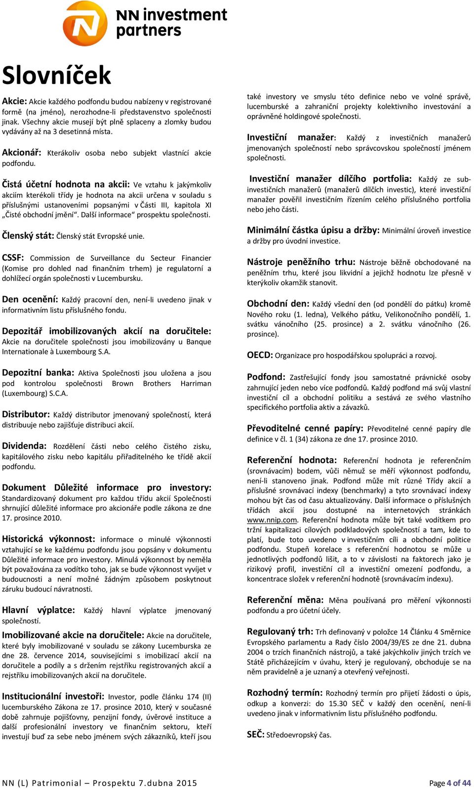 Čistá účetní hodnota na akcii: Ve vztahu k jakýmkoliv akciím kterékoli třídy je hodnota na akcii určena v souladu s příslušnými ustanoveními popsanými v Části III, kapitola XI Čisté obchodní jmění.