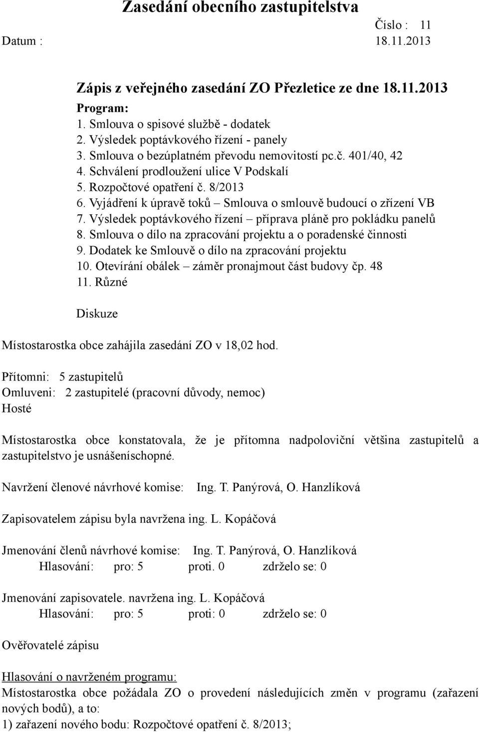 Vyjádření k úpravě toků Smlouva o smlouvě budoucí o zřízení VB 7. Výsledek poptávkového řízení příprava pláně pro pokládku panelů 8. Smlouva o dílo na zpracování projektu a o poradenské činnosti 9.