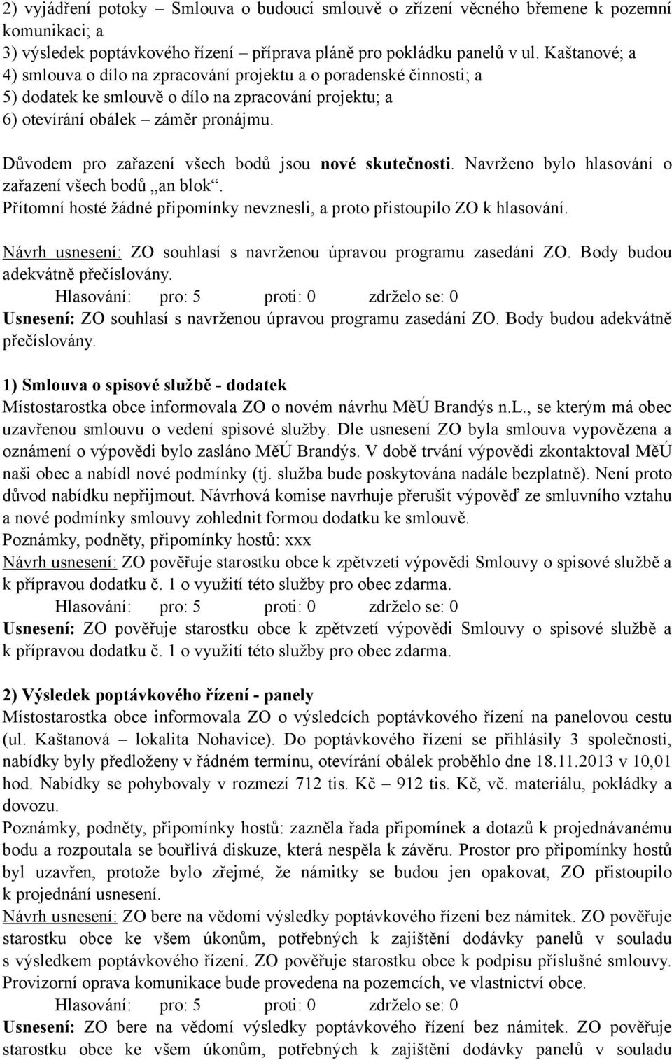 Důvodem pro zařazení všech bodů jsou nové skutečnosti. Navrženo bylo hlasování o zařazení všech bodů an blok. Přítomní hosté žádné připomínky nevznesli, a proto přistoupilo ZO k hlasování.