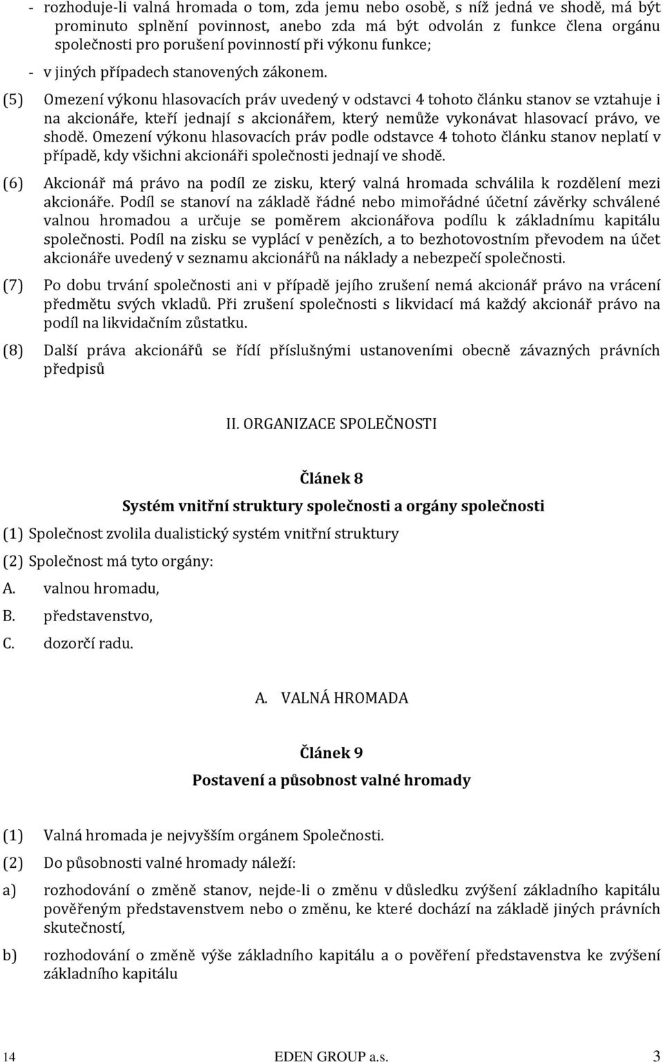 (5) Omezení výkonu hlasovacích práv uvedený v odstavci 4 tohoto článku stanov se vztahuje i na akcionáře, kteří jednají s akcionářem, který nemůže vykonávat hlasovací právo, ve shodě.