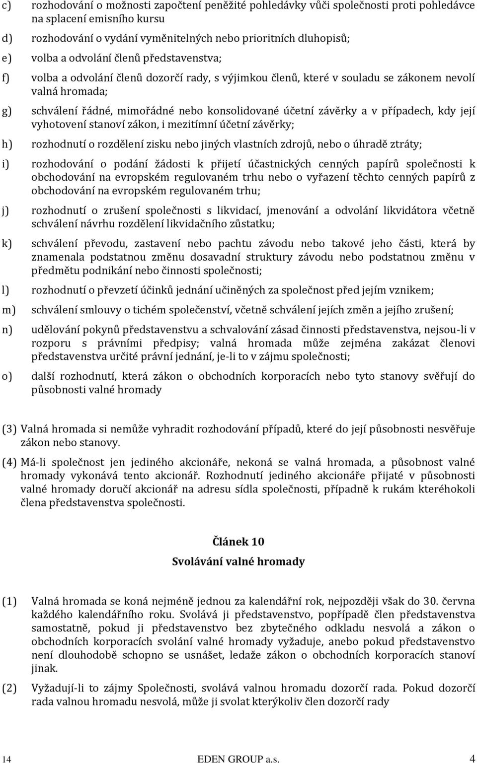 závěrky a v případech, kdy její vyhotovení stanoví zákon, i mezitímní účetní závěrky; h) rozhodnutí o rozdělení zisku nebo jiných vlastních zdrojů, nebo o úhradě ztráty; i) rozhodování o podání