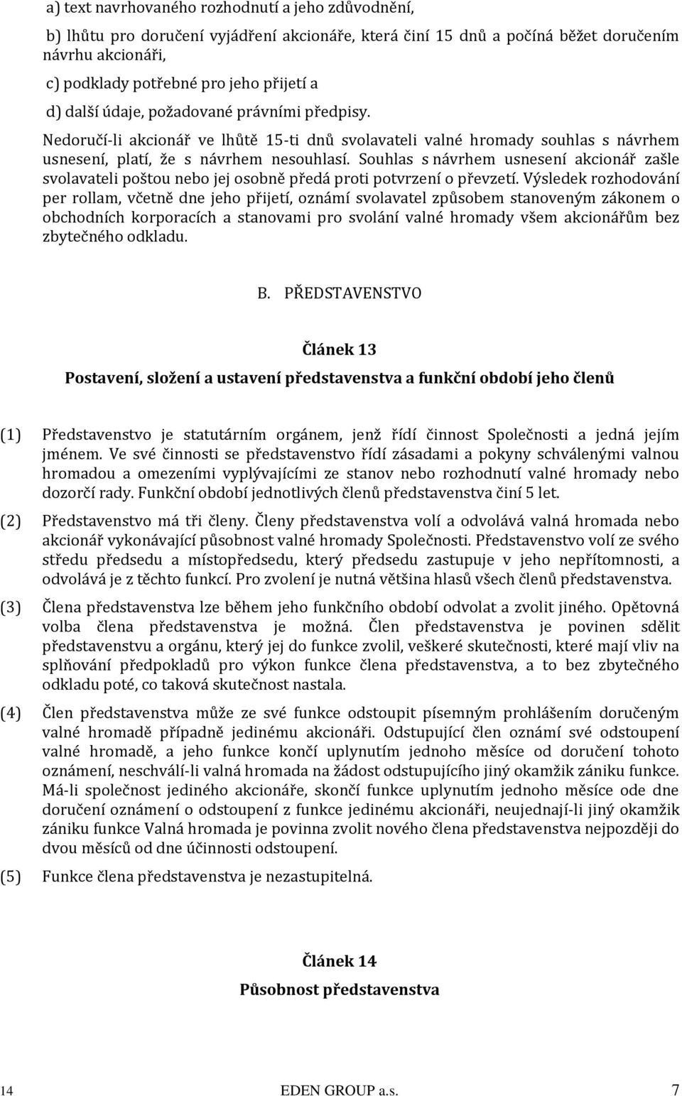 Souhlas s návrhem usnesení akcionář zašle svolavateli poštou nebo jej osobně předá proti potvrzení o převzetí.