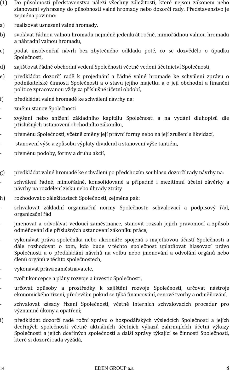 b) svolávat řádnou valnou hromadu nejméně jedenkrát ročně, mimořádnou valnou hromadu a náhradní valnou hromadu, c) podat insolvenční návrh bez zbytečného odkladu poté, co se dozvědělo o úpadku