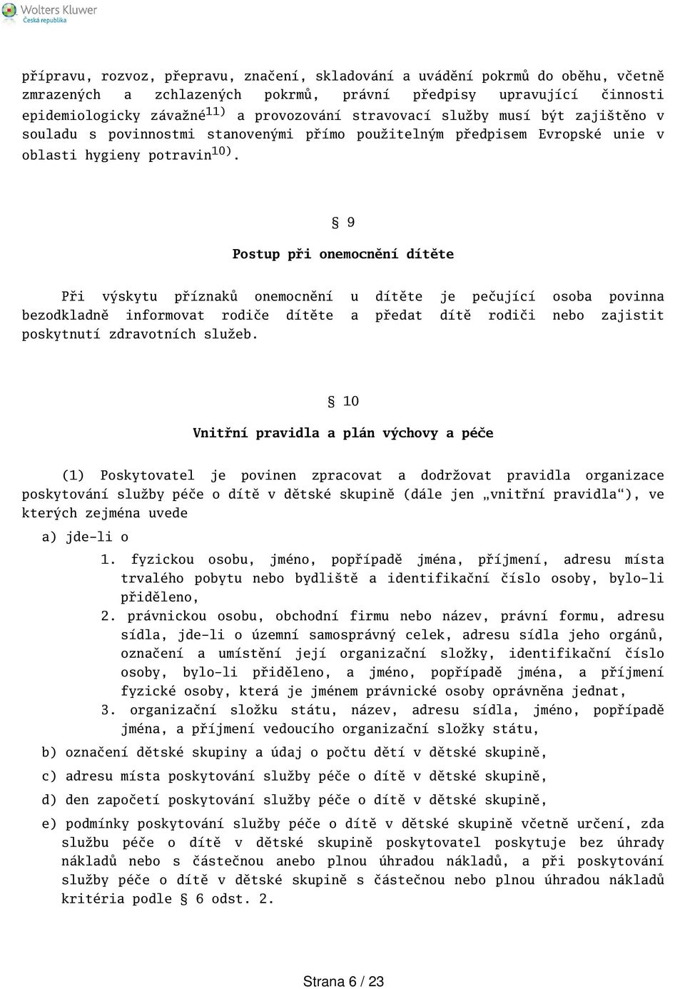 9 Postup při onemocnění dítěte Při výskytu příznaků onemocnění u dítěte je pečující osoba povinna bezodkladně informovat rodiče dítěte a předat dítě rodiči nebo zajistit poskytnutí zdravotních služeb.