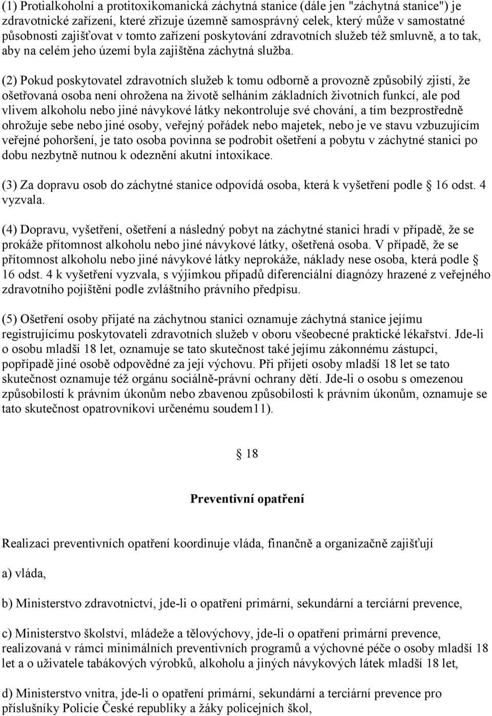 (2) Pokud poskytovatel zdravotních služeb k tomu odborně a provozně způsobilý zjistí, že ošetřovaná osoba není ohrožena na životě selháním základních životních funkcí, ale pod vlivem alkoholu nebo