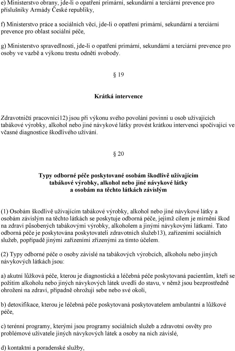 19 Krátká intervence Zdravotničtí pracovníci12) jsou při výkonu svého povolání povinni u osob užívajících tabákové výrobky, alkohol nebo jiné návykové látky provést krátkou intervenci spočívající ve