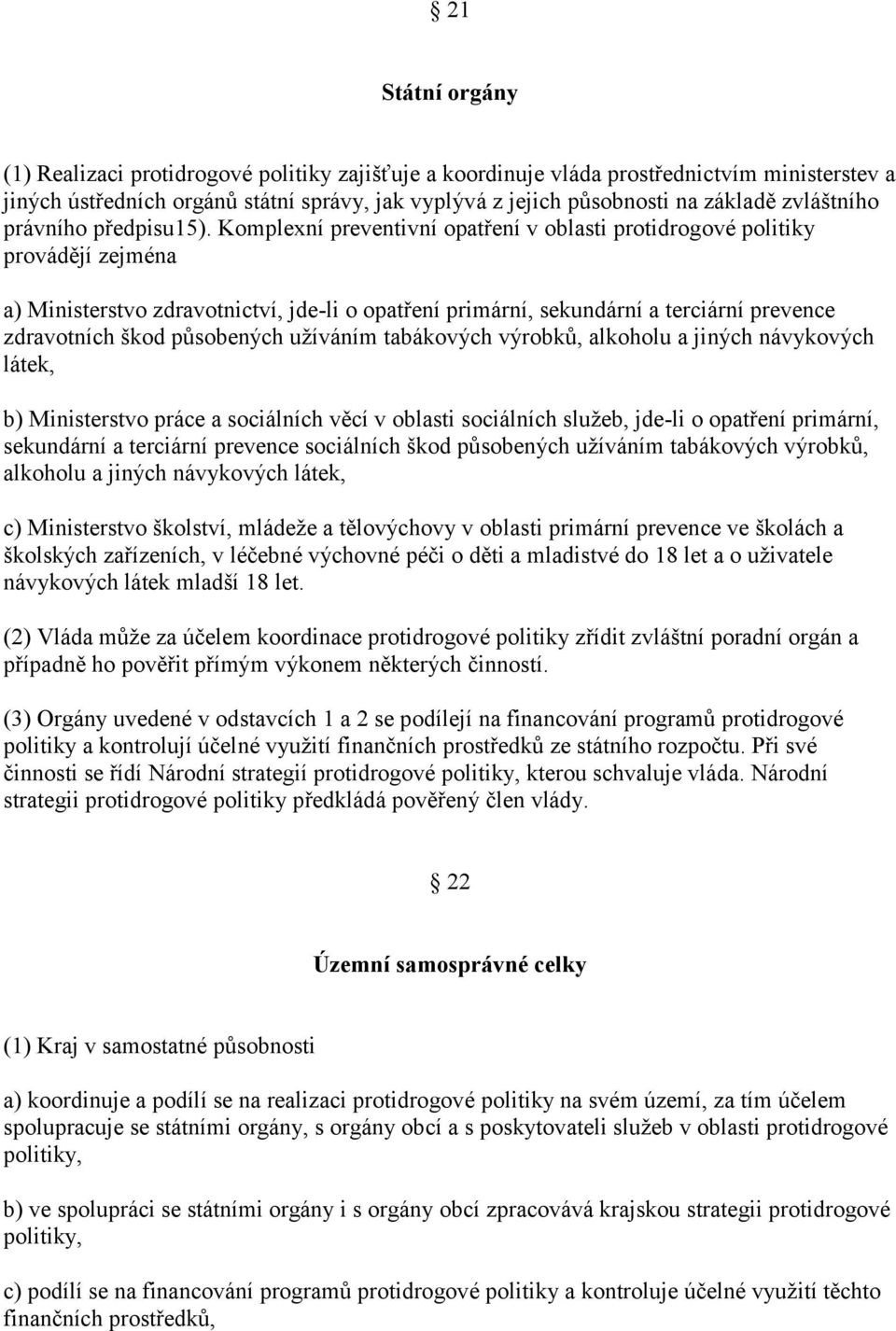 Komplexní preventivní opatření v oblasti protidrogové politiky provádějí zejména a) Ministerstvo zdravotnictví, jde-li o opatření primární, sekundární a terciární prevence zdravotních škod působených