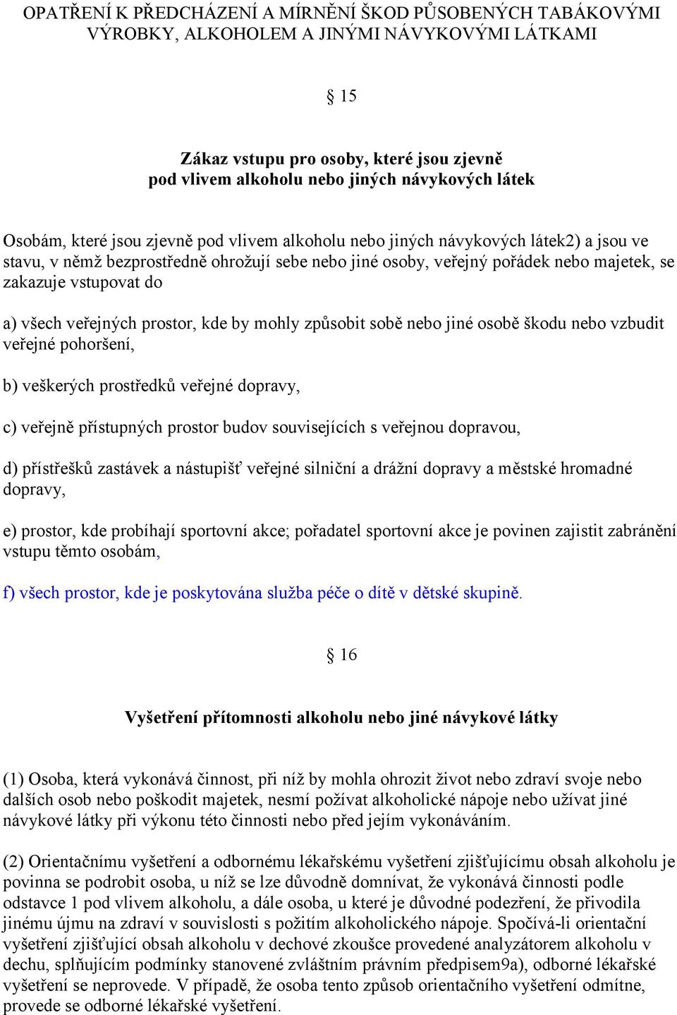 vstupovat do a) všech veřejných prostor, kde by mohly způsobit sobě nebo jiné osobě škodu nebo vzbudit veřejné pohoršení, b) veškerých prostředků veřejné dopravy, c) veřejně přístupných prostor budov