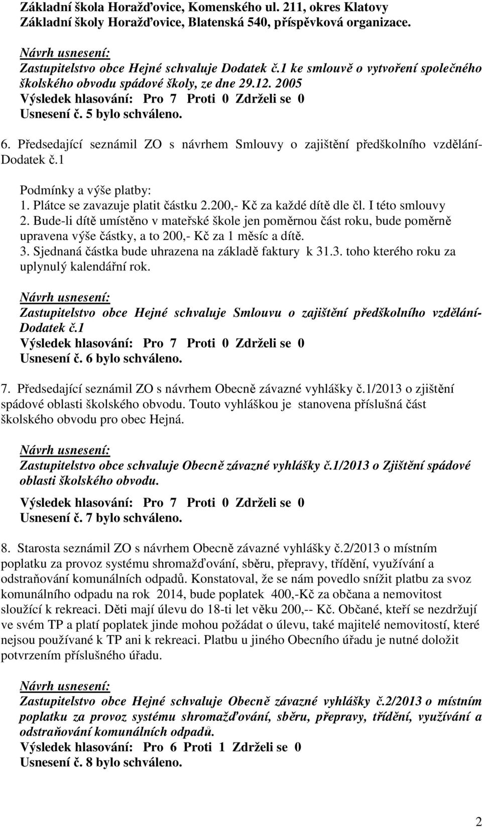 Předsedající seznámil ZO s návrhem Smlouvy o zajištění předškolního vzdělání- Dodatek č.1 Podmínky a výše platby: 1. Plátce se zavazuje platit částku 2.200,- Kč za každé dítě dle čl. I této smlouvy 2.